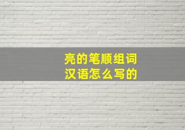 亮的笔顺组词 汉语怎么写的